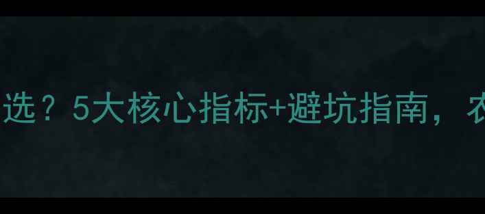 图片 农药公司怎么选？5大核心指标+避坑指南，农业人必看！2