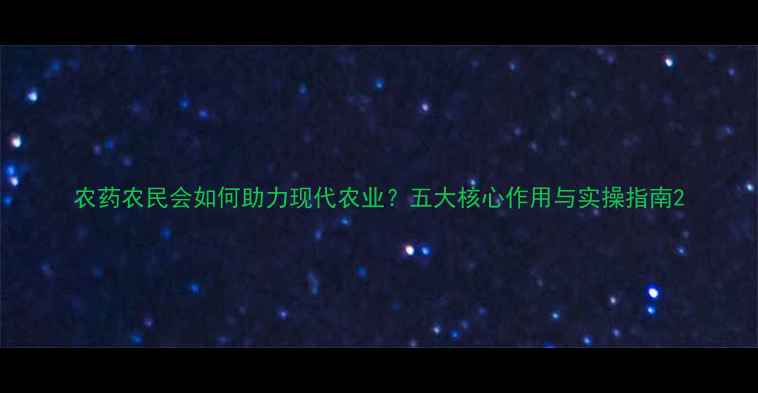 图片 农药农民会如何助力现代农业？五大核心作用与实操指南2