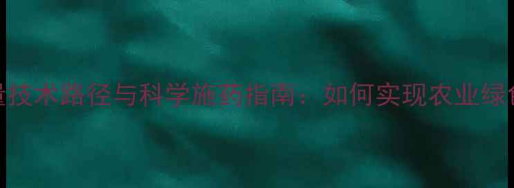 图片 农药减量技术路径与科学施药指南：如何实现农业绿色发展？