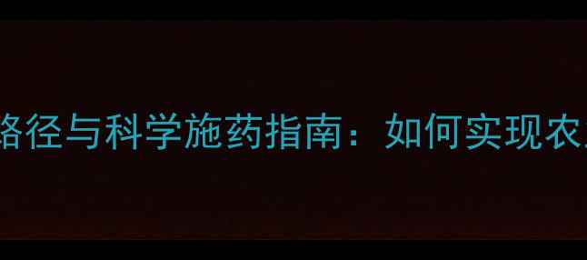 图片 农药减量技术路径与科学施药指南：如何实现农业绿色发展？1