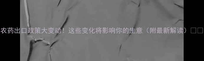 图片 农药出口政策大变动！这些变化将影响你的生意（附最新解读）🌾📜