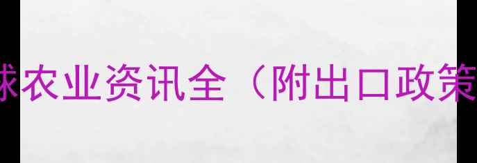 图片 农药出口最新动态｜全球农业资讯全（附出口政策+市场趋势+行业报告）2