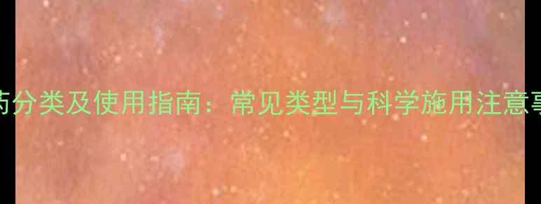 图片 农药分类及使用指南：常见类型与科学施用注意事项