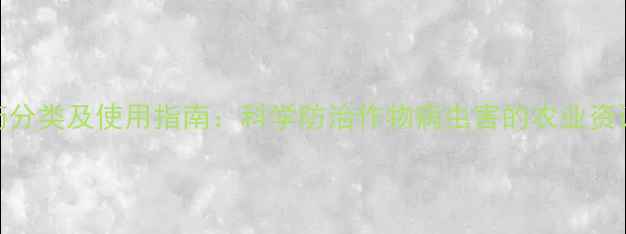 图片 农药分类及使用指南：科学防治作物病虫害的农业资讯全