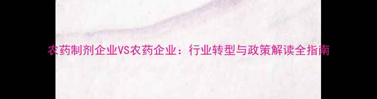 图片 农药制剂企业VS农药企业：行业转型与政策解读全指南