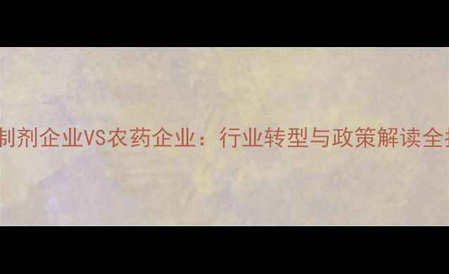 图片 农药制剂企业VS农药企业：行业转型与政策解读全指南2