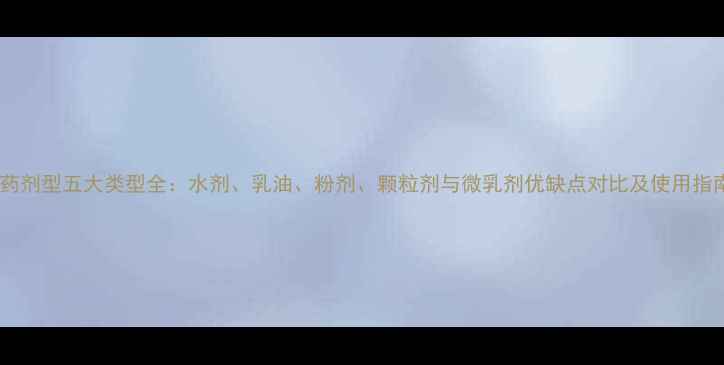 图片 农药剂型五大类型全：水剂、乳油、粉剂、颗粒剂与微乳剂优缺点对比及使用指南1