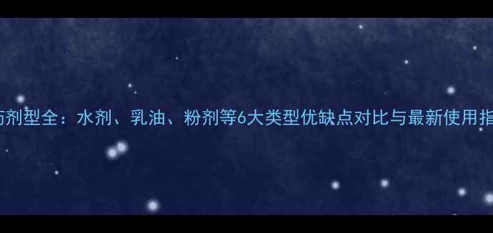 图片 农药剂型全：水剂、乳油、粉剂等6大类型优缺点对比与最新使用指南1