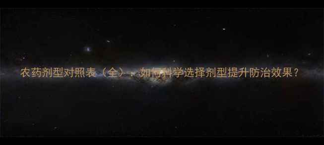 图片 农药剂型对照表（全）：如何科学选择剂型提升防治效果？