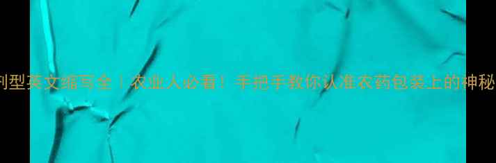 图片 农药剂型英文缩写全｜农业人必看！手把手教你认准农药包装上的神秘代码1