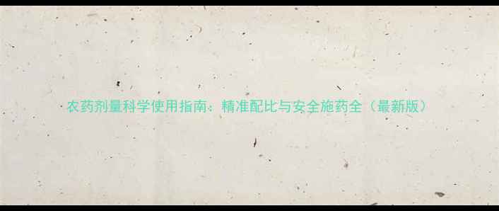 图片 农药剂量科学使用指南：精准配比与安全施药全（最新版）