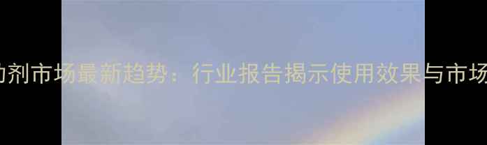 图片 农药助剂市场最新趋势：行业报告揭示使用效果与市场前景2