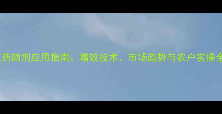 图片 农药助剂应用指南：增效技术、市场趋势与农户实操全1
