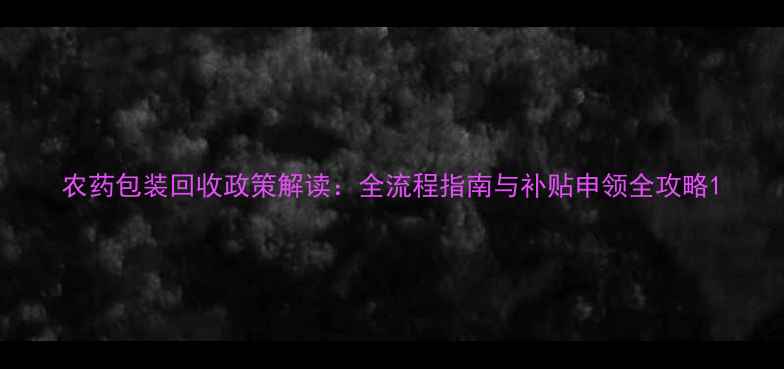 图片 农药包装回收政策解读：全流程指南与补贴申领全攻略1
