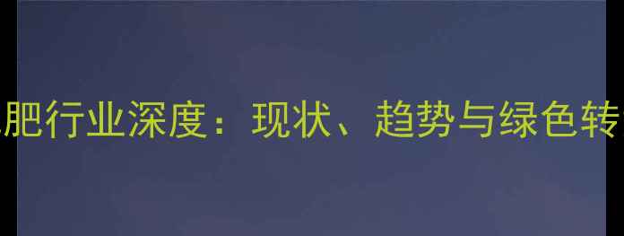 图片 农药化肥行业深度：现状、趋势与绿色转型之路