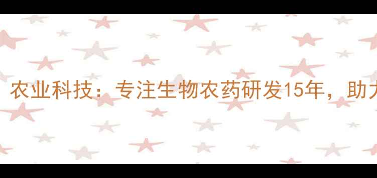 图片 农药厂家排名前十？农业科技：专注生物农药研发15年，助力现代农业绿色转型