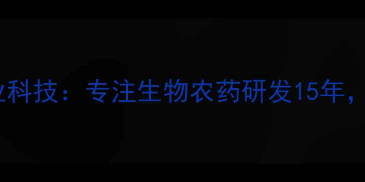 图片 农药厂家排名前十？农业科技：专注生物农药研发15年，助力现代农业绿色转型1