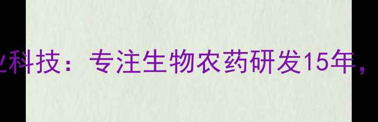 图片 农药厂家排名前十？农业科技：专注生物农药研发15年，助力现代农业绿色转型2
