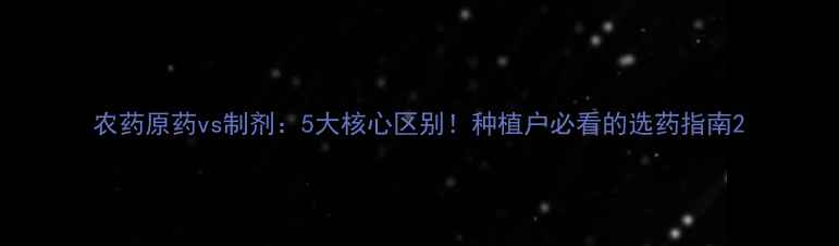 图片 农药原药vs制剂：5大核心区别！种植户必看的选药指南2