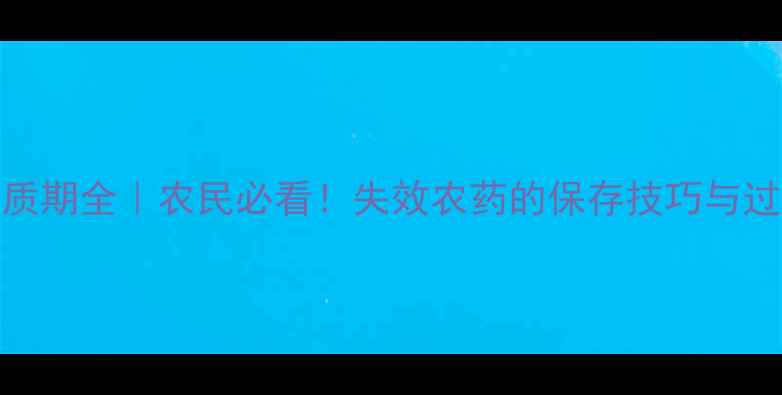 图片 农药原药保质期全｜农民必看！失效农药的保存技巧与过期危害指南