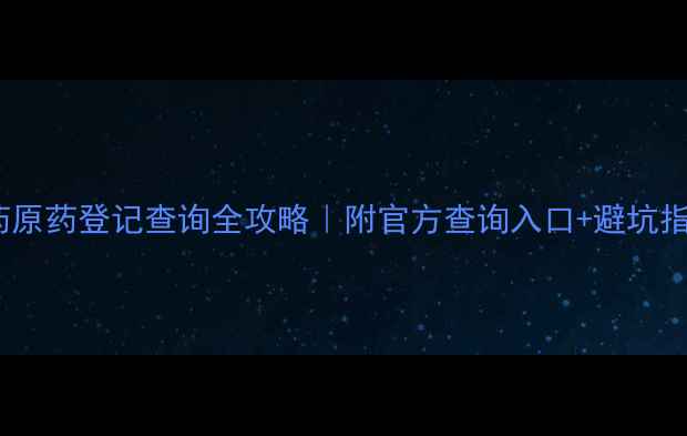 图片 农药原药登记查询全攻略｜附官方查询入口+避坑指南2