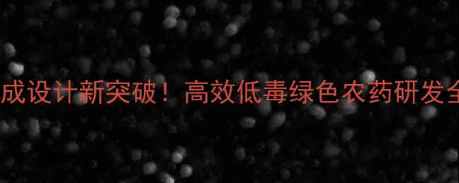 图片 农药合成设计新突破！高效低毒绿色农药研发全💊🌱1