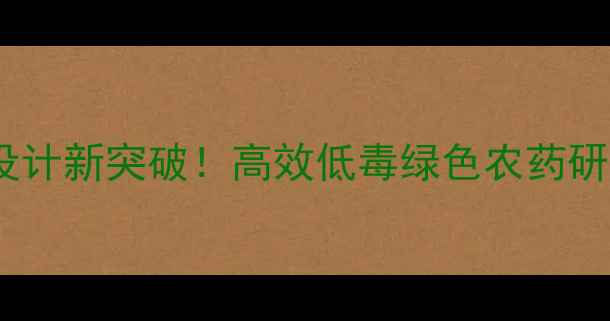 图片 农药合成设计新突破！高效低毒绿色农药研发全💊🌱2