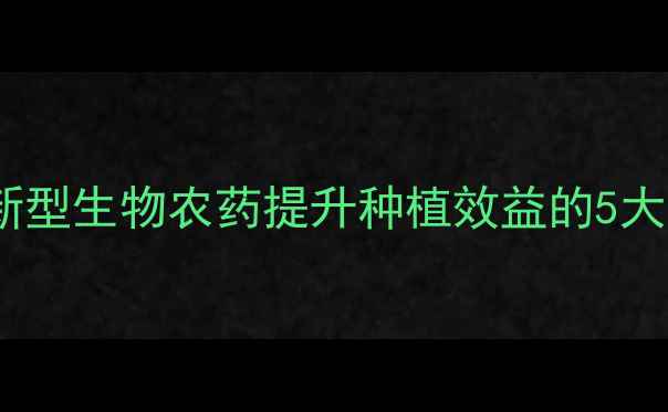图片 农药吸客牌：新型生物农药提升种植效益的5大核心应用指南1