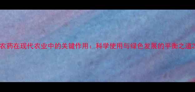 图片 农药在现代农业中的关键作用：科学使用与绿色发展的平衡之道2