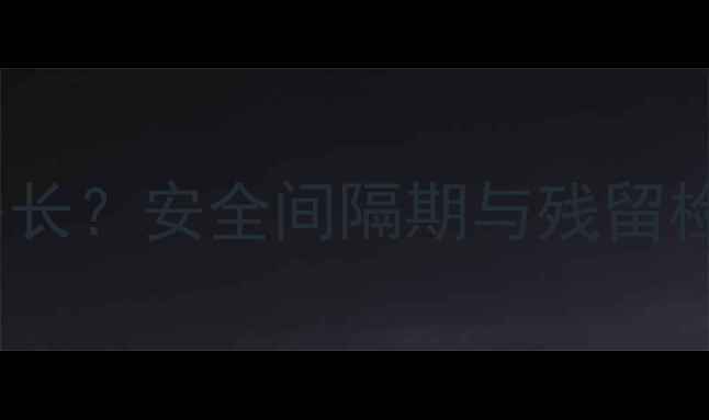 图片 农药地虫防治残留期多长？安全间隔期与残留检测全（附检测方法）1