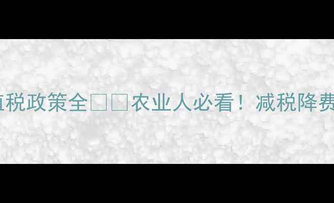 图片 农药增值税政策全🌾💰农业人必看！减税降费新机遇2