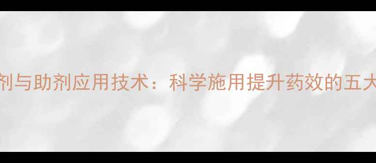 图片 农药增效剂与助剂应用技术：科学施用提升药效的五大核心要点