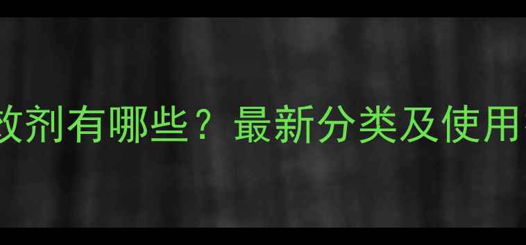 图片 农药增效剂有哪些？最新分类及使用技巧全1
