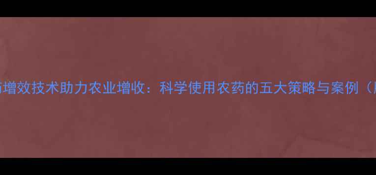 图片 农药增效技术助力农业增收：科学使用农药的五大策略与案例（版）