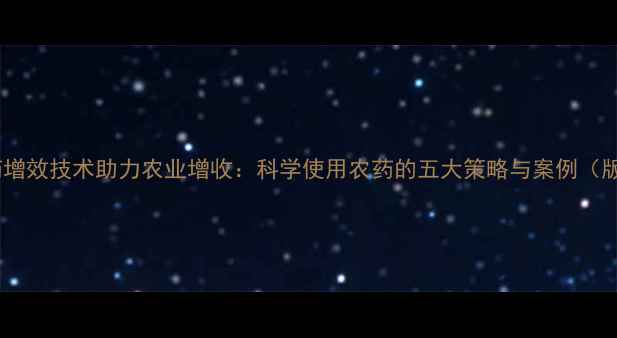 图片 农药增效技术助力农业增收：科学使用农药的五大策略与案例（版）2