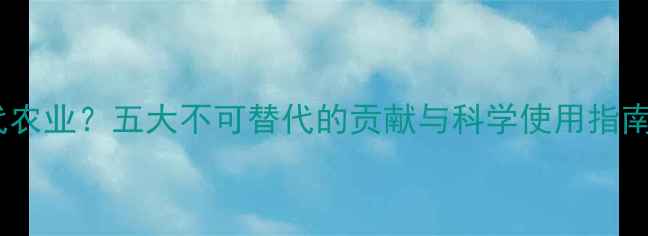 图片 农药如何改变现代农业？五大不可替代的贡献与科学使用指南（附权威数据）2