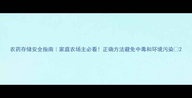 图片 农药存储安全指南｜家庭农场主必看！正确方法避免中毒和环境污染💡2