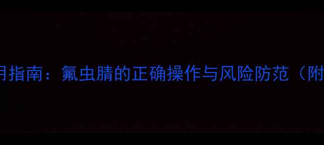 图片 农药安全使用指南：氟虫腈的正确操作与风险防范（附详细图解）2