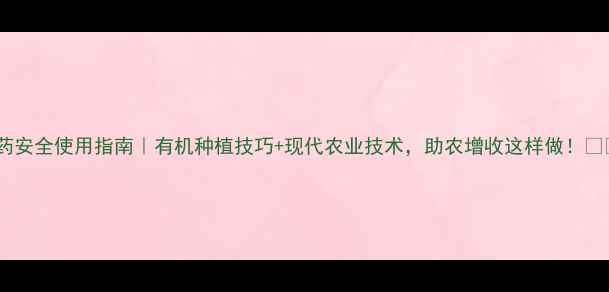 图片 农药安全使用指南｜有机种植技巧+现代农业技术，助农增收这样做！🌱💪2