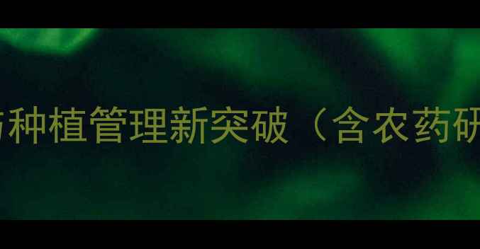 图片 农药宗伏霖：农业技术革新与种植管理新突破（含农药研发农业技术种植管理核心）2