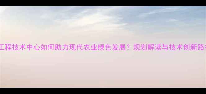 图片 农药工程技术中心如何助力现代农业绿色发展？规划解读与技术创新路径全2
