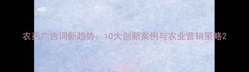 图片 农药广告词新趋势：10大创新案例与农业营销策略2