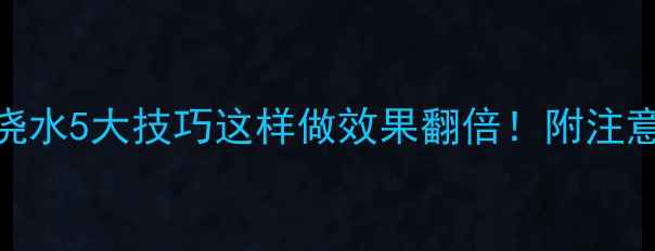 图片 农药微囊悬浮剂浇水5大技巧这样做效果翻倍！附注意事项和常见问题