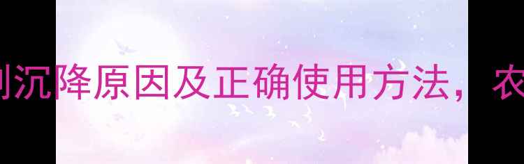 图片 农药悬浮剂沉降原因及正确使用方法，农民必看！2