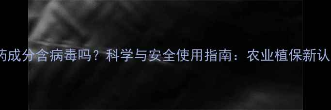 图片 农药成分含病毒吗？科学与安全使用指南：农业植保新认知1