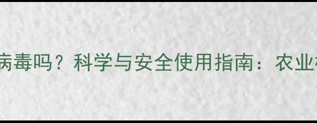 图片 农药成分含病毒吗？科学与安全使用指南：农业植保新认知2