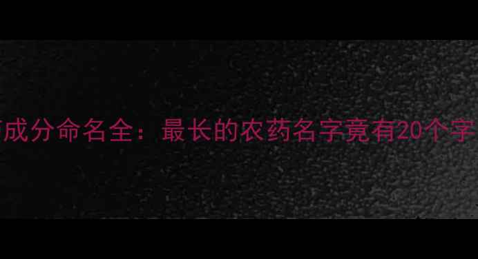图片 农药成分命名全：最长的农药名字竟有20个字！🔬