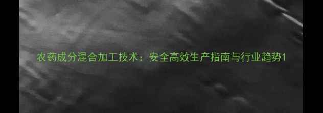 图片 农药成分混合加工技术：安全高效生产指南与行业趋势1