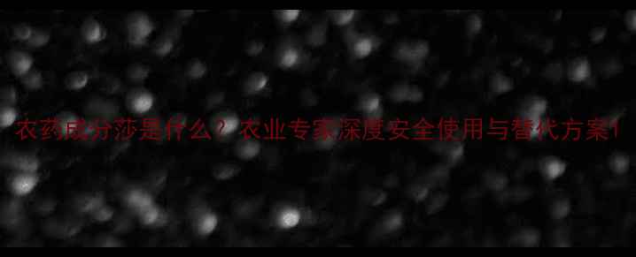 图片 农药成分莎是什么？农业专家深度安全使用与替代方案1