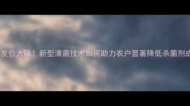 图片 农药批发价大降！新型清菌技术如何助力农户显著降低杀菌剂成本？1